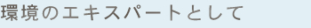 環境のエキスパートとして